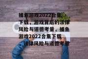 捕鱼游戏2022合集下载，游戏背后的法律风险与道德考量，捕鱼游戏2022合集下载，法律风险与道德考量