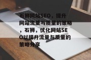 石狮网站SEO,提升网站流量与质量的策略,石狮,优化网站SEO以提升流量与质量的策略分享 石狮网站SEO,提升网站流量与质量的策略,石狮,优化网站SEO以提升流量与质量的策略分享