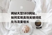 揭秘大型SEO网站，如何实现高效关键词优化与流量增长