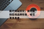 医疗网站优化，提升医院在线品牌形象，吸引更多患者