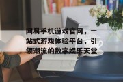 网易手机游戏官网，一站式游戏体验平台，引领潮流的数字娱乐天堂