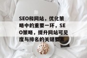 SEO和网站，优化策略中的重要一环，SEO策略，提升网站可见度与排名的关键要素
