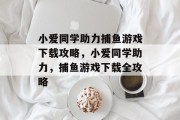 小爱同学助力捕鱼游戏下载攻略,小爱同学助力,捕鱼游戏下载全攻略 小爱同学助力捕鱼游戏下载攻略,小爱同学助力,捕鱼游戏下载全攻略