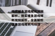 现实捕鱼游戏规则视频解析,现实捕鱼游戏规则视频解析,全面解析捕鱼游戏规则与玩法 现实捕鱼游戏规则视频解析,现实捕鱼游戏规则视频解析,全面解析捕鱼游戏规则与玩法