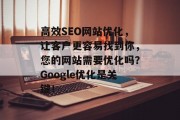 高效SEO网站优化,让客户更容易找到你,您的网站需要优化吗?Google优化是关键! 高效SEO网站优化,让客户更容易找到你,您的网站需要优化吗?Google优化是关键!