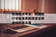 花旗经济学家：韩国央行可能发表鸽派言论并维持利率不变