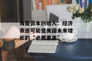 海曼资本创始人：经济衰退可能是美国未来增长的“必要重置”