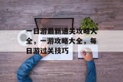 一日游最新通关攻略大全，一游攻略大全，每日游过关技巧