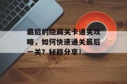 最后的隐藏关卡通关攻略，如何快速通关最后一关？秘籍分享！