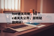 hue通关攻略，hue通关大公开，游戏秘籍揭秘！