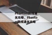 Phantom防线通关攻略，Phantom防线通关攻略
