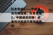 红色警戒2——中国通关攻略指南,红色警戒2,中国通关攻略!必备知识和技巧来迎接挑战