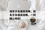 战车少女通关攻略，战车少女通关攻略，一切随心所欲!