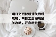 明日之后秘境通关教程攻略,明日之后秘境通关攻略,开启新世界!