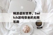 畅游虚拟世界，Switch游戏带来的无限乐趣