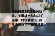 终极联盟3游戏通关攻略，关键战术与技巧的探索，终极联盟3，战斗全程指南与策略详解