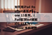 如何用iPad Roofbot通关iPhone 13系列,iPad屋顶bot破解iOS 13系列 iPhone 手机谜题