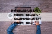 优化网站排名哪家好？，如何提升网站排名？，网站优化排名哪家好？如何提升排名？
