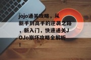 jojo通关攻略,从新手到高手的逆袭之路,新入门,快速通关JOJo崩坏攻略全解析!
