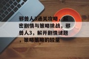 邪兽人3通关攻略,解密剧情与策略挑战,邪兽人3,解开剧情谜题,策略策略的较量