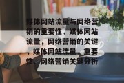 媒体网站流量与网络营销的重要性,媒体网站流量,网络营销的关键,媒体网站流量,重要性、网络营销关键分析 媒体网站流量与网络营销的重要性,媒体网站流量,网络营销的关键,媒体网站流量,重要性、网络营销关键分析