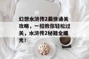 幻想水浒传2最快通关攻略,一招教你轻松过关,水浒传2秘籍全曝光!