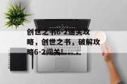 创世之书6-2通关攻略,创世之书,破解攻略6-2闯关!