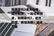 极限摩托2通关攻略，避开陷阱，一路狂奔到底，极限摩托2，避开陷阱、疯狂冲刺！通关攻略