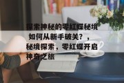 探索神秘的零红蝶秘境 如何从新手破关？，秘境探索，零红蝶开启神奇之旅