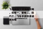 飞车手游快速通关攻略,攻略一、策略二、技巧三,飞车手游快速通关攻略