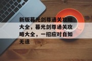 新版暮光剑尊通关攻略大全,暮光剑尊通关攻略大全,一招应对自如无遗