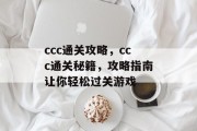 ccc通关攻略,ccc通关秘籍,攻略指南让你轻松过关游戏