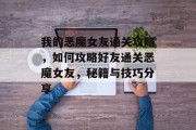 我的恶魔女友通关攻略,如何攻略好友通关恶魔女友,秘籍与技巧分享