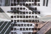 SEO网站优化培训——开启你的网络营销新篇章！在竞争激烈的互联网世界中，SEO是一种可以提升企业在线曝光率和流量的方法。本文将介绍如何进行SEO网站优化培训，并提供一些实用的策略和技巧。，SEO网站优化，起点，成功之路！