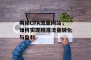 揭秘CPA流量网站，如何实现精准流量转化与盈利