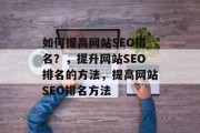 如何提高网站SEO排名？，提升网站SEO排名的方法，提高网站SEO排名方法