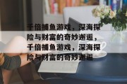 千倍捕鱼游戏,深海探险与财富的奇妙邂逅,千倍捕鱼游戏,深海探险与财富的奇妙邂逅 千倍捕鱼游戏,深海探险与财富的奇妙邂逅,千倍捕鱼游戏,深海探险与财富的奇妙邂逅
