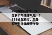 7888捕鱼游戏，深度解析与法律风险，7888捕鱼游戏，深度解析与法律风险考量