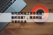 如何在网站上获得高质量的流量？，提高网站流量的方法