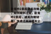 卧龙吟2袁绍通关攻略,如何顺利过关,卧龙吟2袁绍,通关攻略秘籍!快速过关秘籍大公开