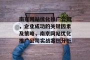 南京网站优化推广公司,企业成功的关键因素及策略,南京网站优化推广公司实战案例分析 南京网站优化推广公司,企业成功的关键因素及策略,南京网站优化推广公司实战案例分析