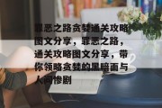 罪恶之路贪婪通关攻略图文分享,罪恶之路,通关攻略图文分享,带你领略贪婪的黑暗面与人间惨剧
