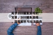 关于168捕鱼游戏的文章,168捕鱼游戏,深度解析与玩法指南 关于168捕鱼游戏的文章,168捕鱼游戏,深度解析与玩法指南