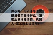 徐小明、冯矿伟等十大投资名市直播解盘：游资主导补涨行情，机器人+军工双主线领涨！