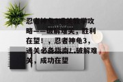 忍者神龟3通关教学攻略——破解难关,胜利在望!,忍者神龟3,通关必备指南!破解难关,成功在望