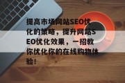 提高市场网站SEO优化的策略，提升网站SEO优化效果，一招教你优化你的在线购物体验！
