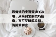 最普通的宝可梦通关攻略,从简到繁的技巧指南,宝可梦破解攻略,简到繁解密 最普通的宝可梦通关攻略,从简到繁的技巧指南,宝可梦破解攻略,简到繁解密