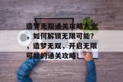 造梦无双通关攻略大全，如何解锁无限可能？，造梦无双，开启无限可能的通关攻略！