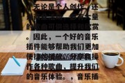 在如今的互联网时代中，音乐已经成为我们生活中不可或缺的一部分。无论是个人创作、还是商业活动，都有大量的歌曲可供选择和欣赏。因此，一个好的音乐插件能够帮助我们更加便捷地播放、分享和操作各种歌曲，提升我们的音乐体验。，音乐插件，如何让生活更美好！，音乐插件，轻松操作音乐分享与播放！