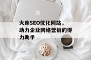 大连SEO优化网站，助力企业网络营销的得力助手